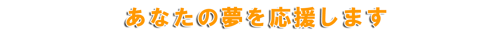あなたの夢を応援します
